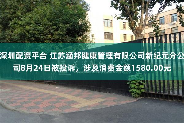 深圳配资平台 江苏涵邦健康管理有限公司新纪元分公司8月24日被投诉，涉及消费金额1580.00元