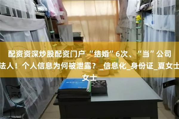 配资资深炒股配资门户 “结婚”6次、“当”公司法人！个人信息为何被泄露？_信息化_身份证_夏女士