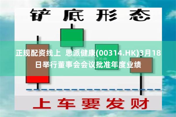 正规配资线上  思派健康(00314.HK)3月18日举行董事会会议批准年度业绩