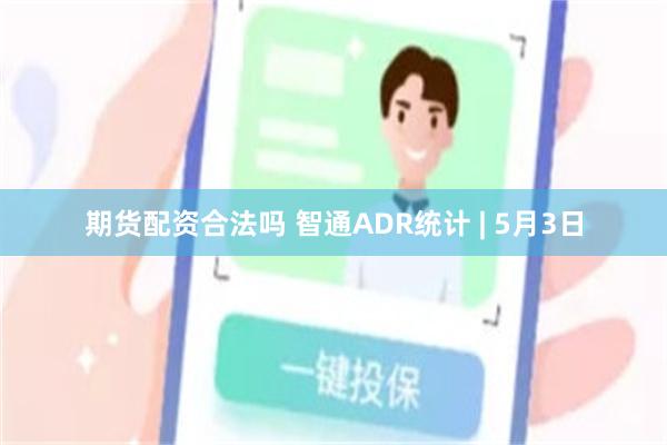 期货配资合法吗 智通ADR统计 | 5月3日