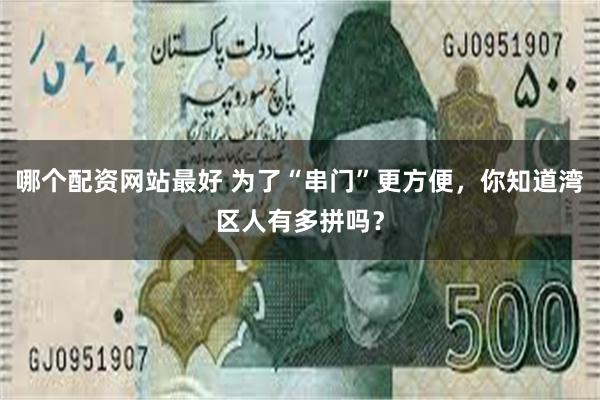 哪个配资网站最好 为了“串门”更方便，你知道湾区人有多拼吗？
