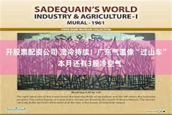 开股票配资公司 湿冷持续！广东气温像“过山车”，本月还有3股冷空气