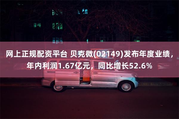 网上正规配资平台 贝克微(02149)发布年度业绩，年内利润1.67亿元，同比增长52.6%