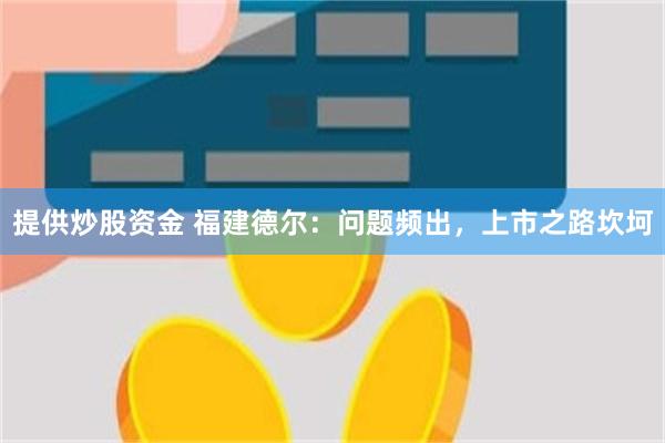 提供炒股资金 福建德尔：问题频出，上市之路坎坷