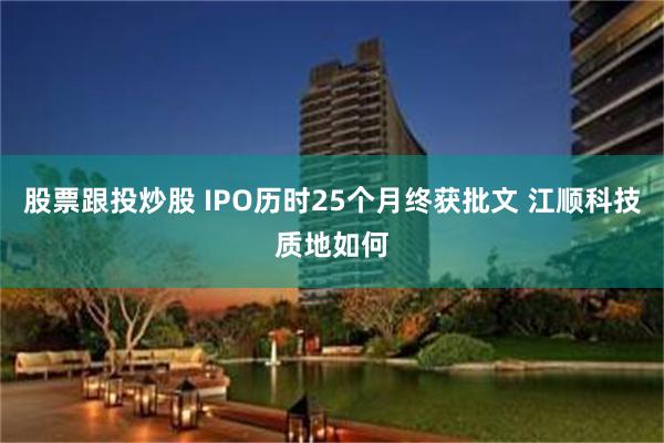 股票跟投炒股 IPO历时25个月终获批文 江顺科技质地如何