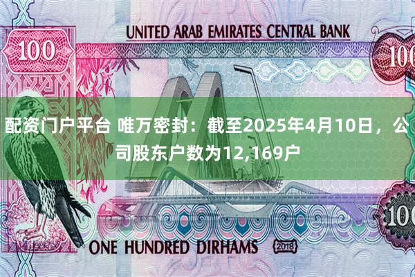 配资门户平台 唯万密封：截至2025年4月10日，公司股东户数为12,169户