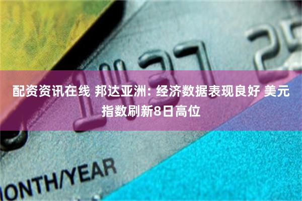 配资资讯在线 邦达亚洲: 经济数据表现良好 美元指数刷新8日高位
