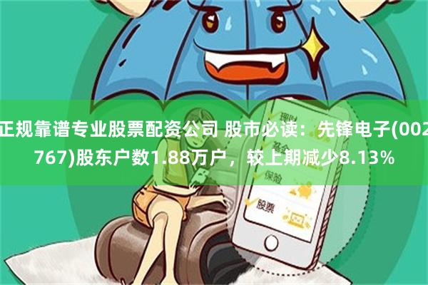正规靠谱专业股票配资公司 股市必读：先锋电子(002767)股东户数1.88万户，较上期减少8.13%