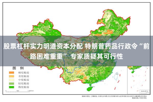 股票杠杆实力明道资本分配 特朗普药品行政令“前路困难重重” 专家质疑其可行性