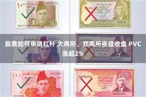 股票如何申请杠杆 大商所、郑商所夜盘收盘 PVC涨超2%