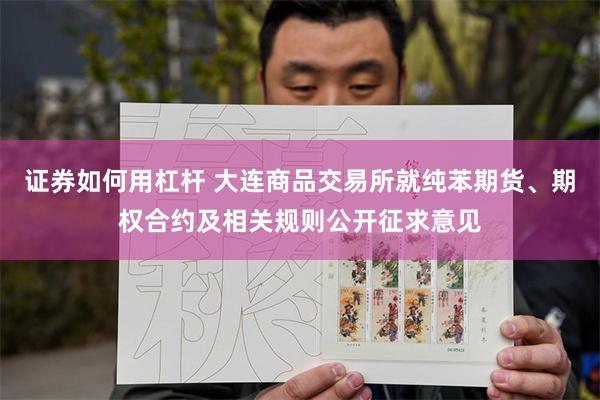 证券如何用杠杆 大连商品交易所就纯苯期货、期权合约及相关规则公开征求意见