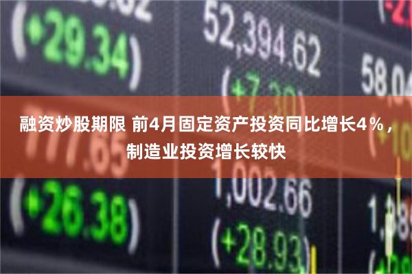 融资炒股期限 前4月固定资产投资同比增长4％，制造业投资增长较快