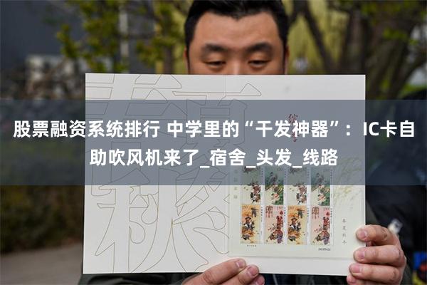 股票融资系统排行 中学里的“干发神器”：IC卡自助吹风机来了_宿舍_头发_线路