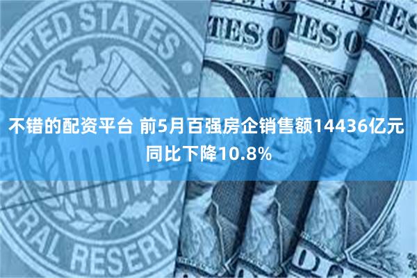 不错的配资平台 前5月百强房企销售额14436亿元 同比下降10.8%