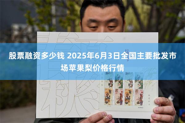 股票融资多少钱 2025年6月3日全国主要批发市场苹果梨价格行情