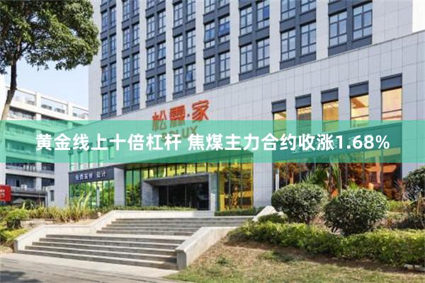 黄金线上十倍杠杆 焦煤主力合约收涨1.68%