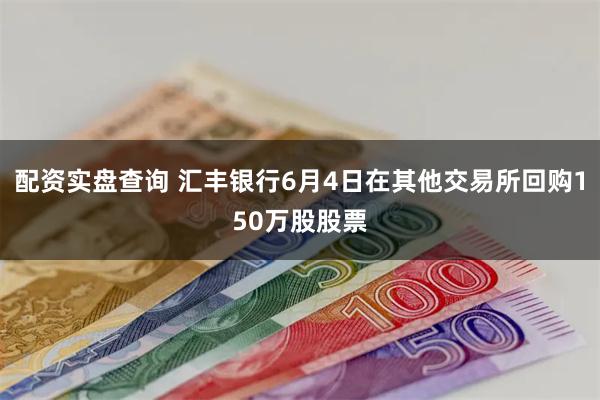 配资实盘查询 汇丰银行6月4日在其他交易所回购150万股股票