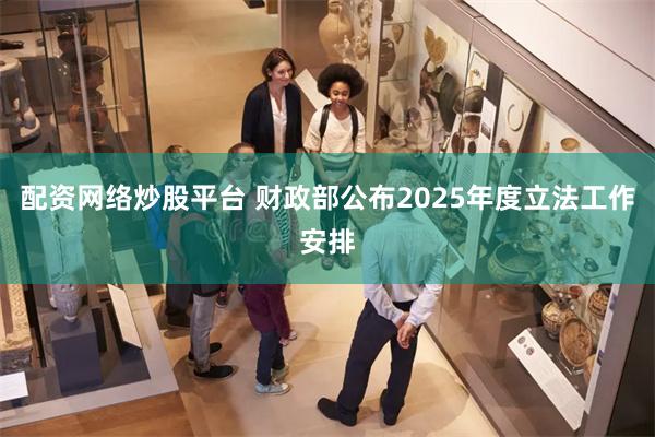 配资网络炒股平台 财政部公布2025年度立法工作安排