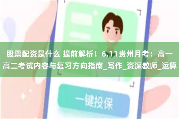 股票配资是什么 提前解析！6.11贵州月考：高一高二考试内容与复习方向指南_写作_资深教师_运算