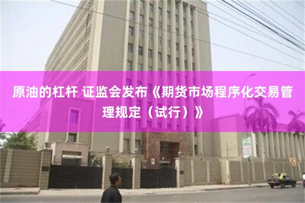 原油的杠杆 证监会发布《期货市场程序化交易管理规定（试行）》