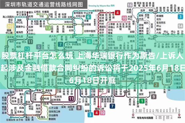 股票杠杆平台怎么玩 上海华瑞银行作为原告/上诉人的11起涉及金融借款合同纠纷的诉讼将于2025年6月18日开庭