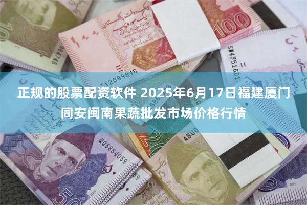 正规的股票配资软件 2025年6月17日福建厦门同安闽南果蔬批发市场价格行情