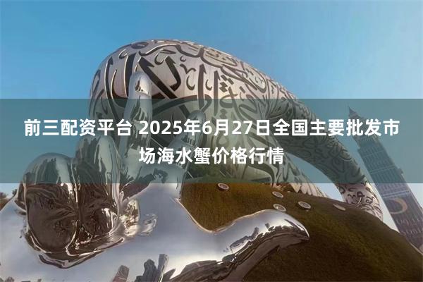 前三配资平台 2025年6月27日全国主要批发市场海水蟹价格行情