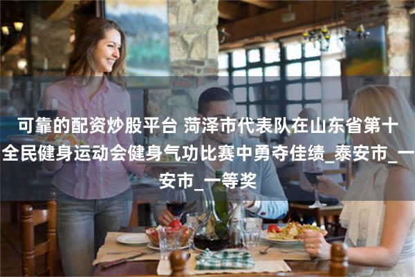 可靠的配资炒股平台 菏泽市代表队在山东省第十五届全民健身运动会健身气功比赛中勇夺佳绩_泰安市_一等奖