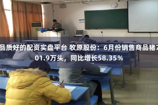 品质好的配资实盘平台 牧原股份：6月份销售商品猪701.9万头，同比增长58.35％