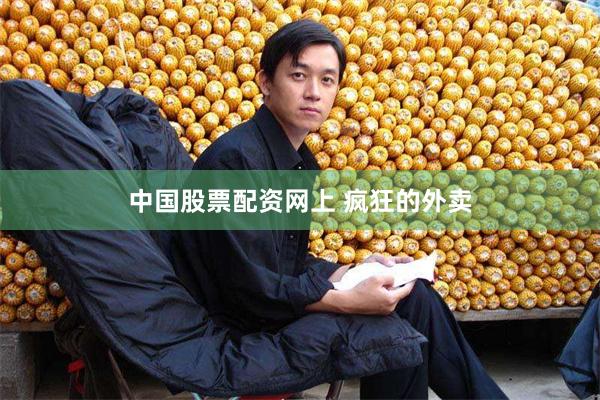 中国股票配资网上 疯狂的外卖