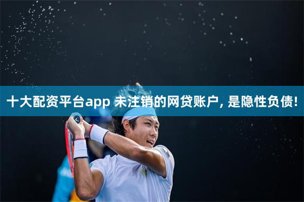 十大配资平台app 未注销的网贷账户, 是隐性负债!