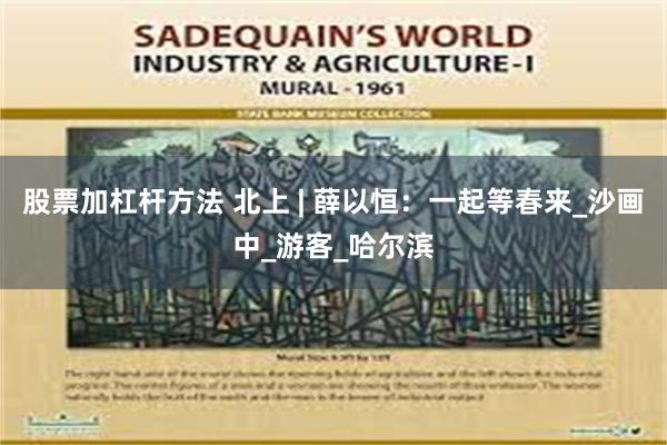 股票加杠杆方法 北上 | 薛以恒：一起等春来_沙画中_游客_哈尔滨