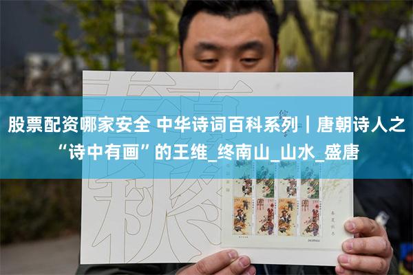 股票配资哪家安全 中华诗词百科系列｜唐朝诗人之“诗中有画”的王维_终南山_山水_盛唐