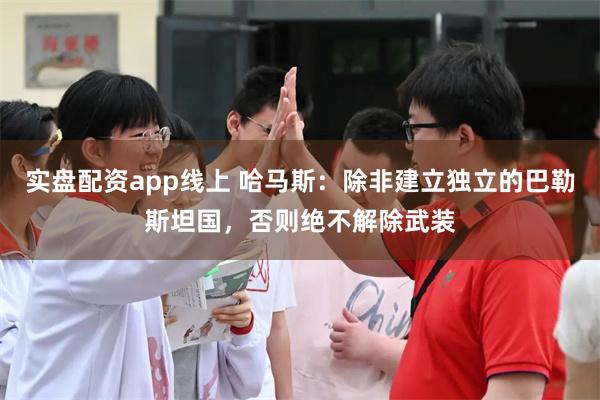 实盘配资app线上 哈马斯：除非建立独立的巴勒斯坦国，否则绝不解除武装