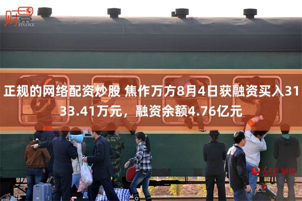 正规的网络配资炒股 焦作万方8月4日获融资买入3133.41万元，融资余额4.76亿元