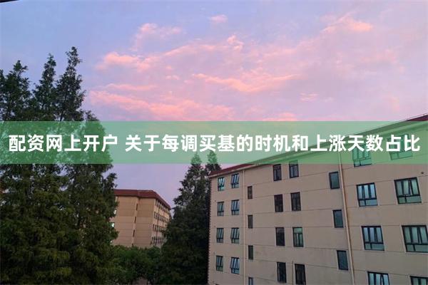 配资网上开户 关于每调买基的时机和上涨天数占比