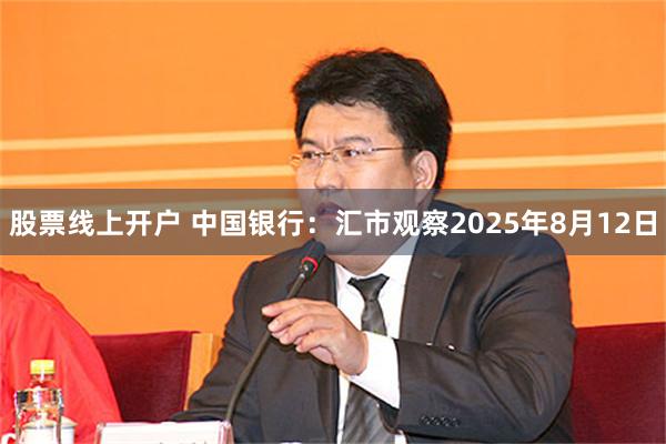 股票线上开户 中国银行：汇市观察2025年8月12日