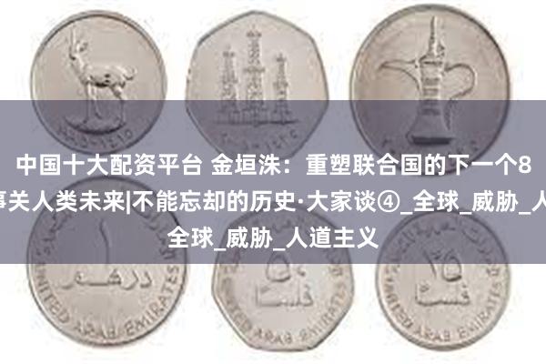 中国十大配资平台 金垣洙：重塑联合国的下一个80年，事关人类未来|不能忘却的历史·大家谈④_全球_威胁_人道主义