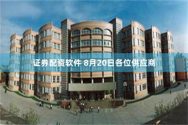 证券配资软件 8月20日各位供应商