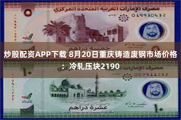 炒股配资APP下载 8月20日重庆铸造废钢市场价格：冷轧压块2190
