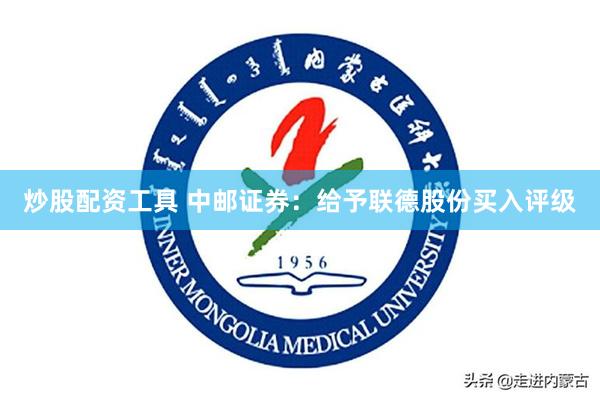 炒股配资工具 中邮证券：给予联德股份买入评级