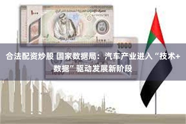 合法配资炒股 国家数据局:汽车产业进入“技术+数据”驱动发展新阶段
