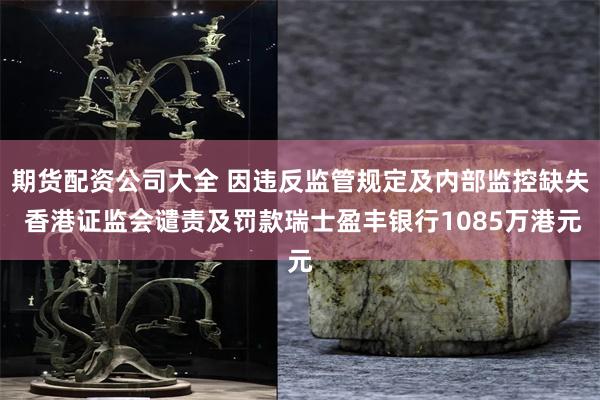 期货配资公司大全 因违反监管规定及内部监控缺失 香港证监会谴责及罚款瑞士盈丰银行1085万港元