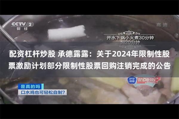 配资杠杆炒股 承德露露：关于2024年限制性股票激励计划部分限制性股票回购注销完成的公告