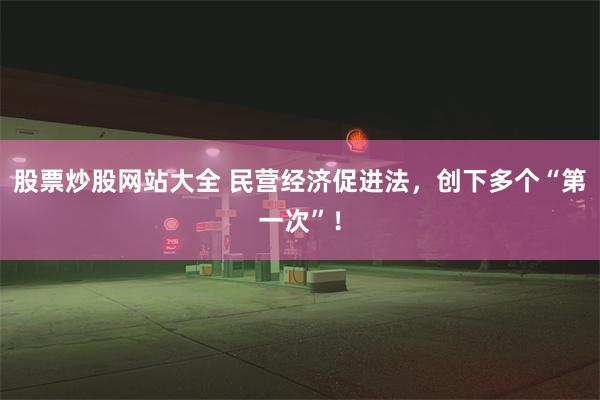 股票炒股网站大全 民营经济促进法，创下多个“第一次”！