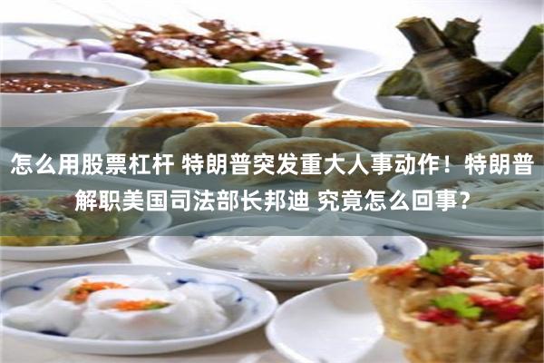 怎么用股票杠杆 特朗普突发重大人事动作！特朗普解职美国司法部长邦迪 究竟怎么回事？